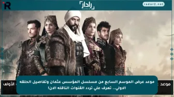 موعد عرض الموسم السابع من مسلسل المؤسس عثمان وتفاصيل الحلقة الأولى.. تعرف على تردد القنوات الناقلة الآن!
